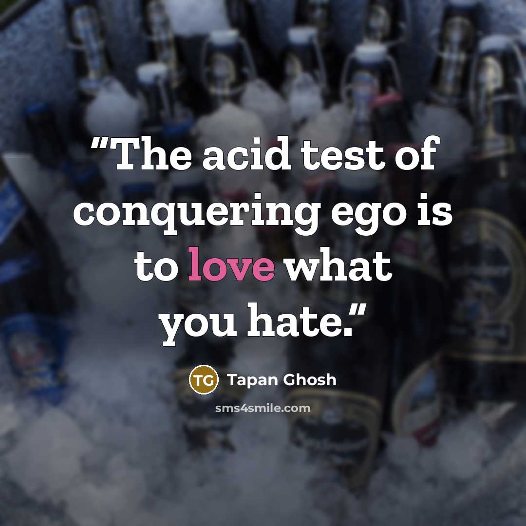 “The acid test of conquering ego is to love what you hate.” quote by Tapan Ghosh