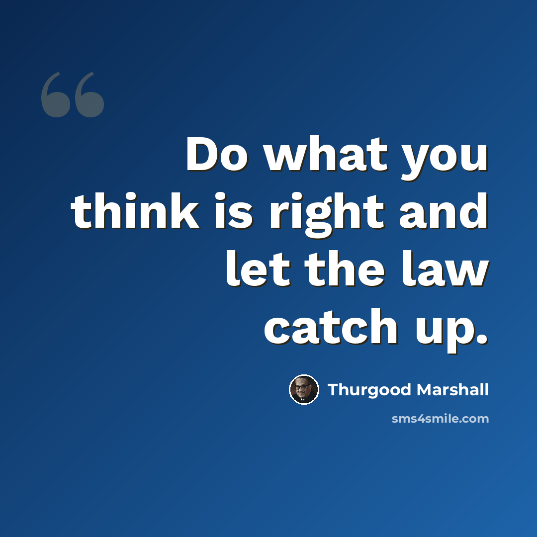 “Do what you think is right and let the law catch up.” quote by Thurgood Marshall
