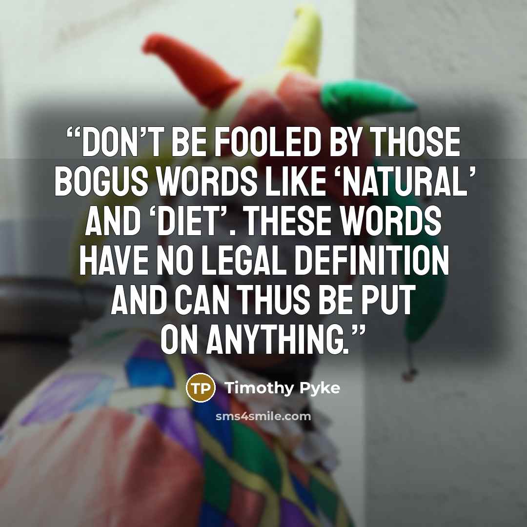 “don’t be fooled by those bogus words like ‘natural’ and ‘diet’. These words have no legal definition and can thus be put on anything.” quote by Timothy Pyke