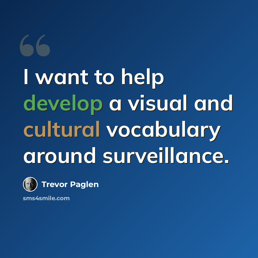 “I want to help develop a visual and cultural vocabulary around surveillance.” quote by Trevor Paglen