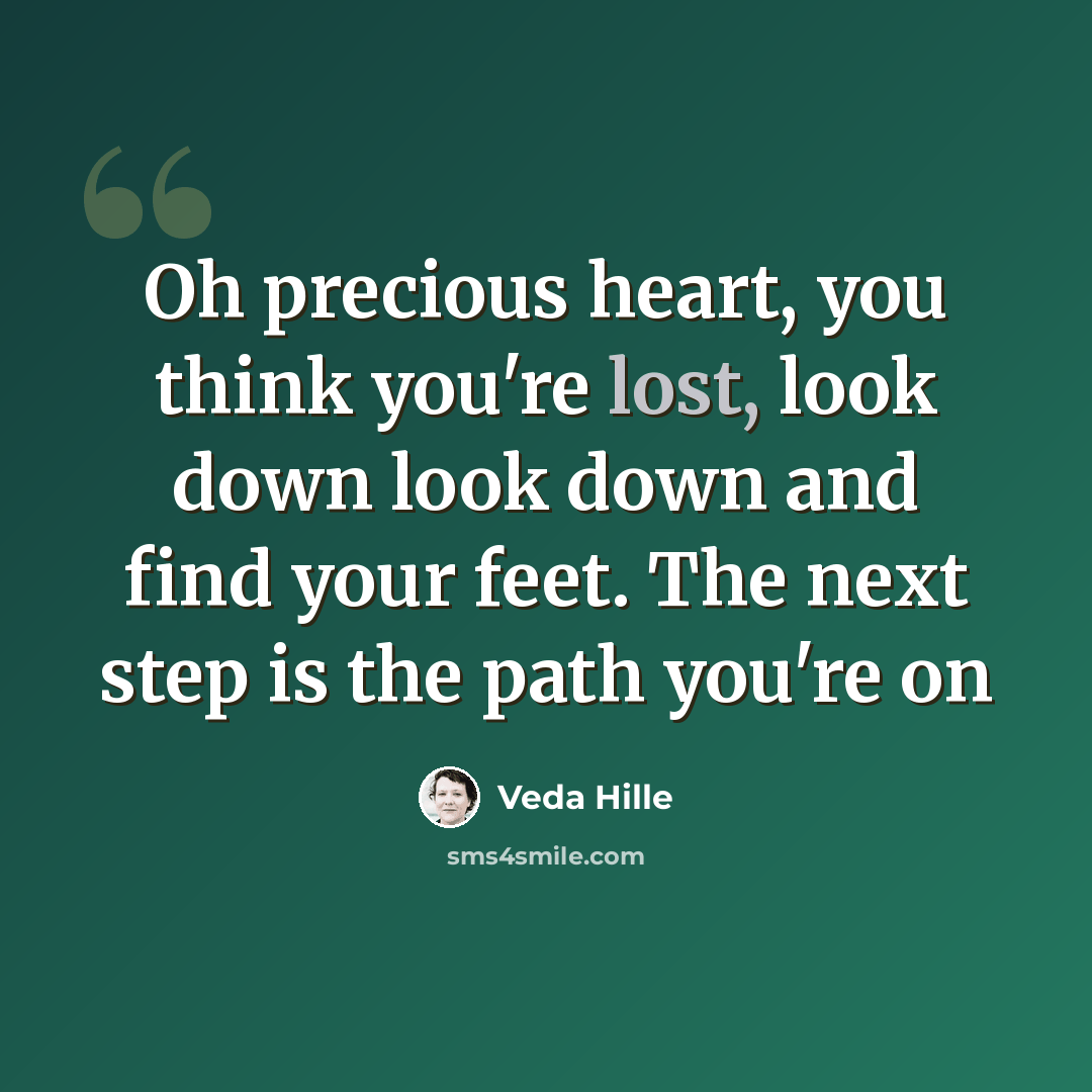 “Oh precious heart, you think you're lost, look down look down and find your feet. The next step is the path you're on” quote by Veda Hille