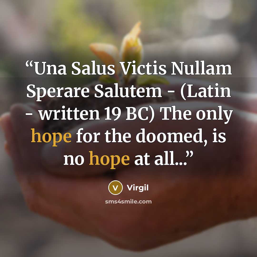 “Una Salus Victis Nullam Sperare Salutem - (Latin - written 19 BC) The only hope for the doomed, is no hope at all...” quote by Virgil