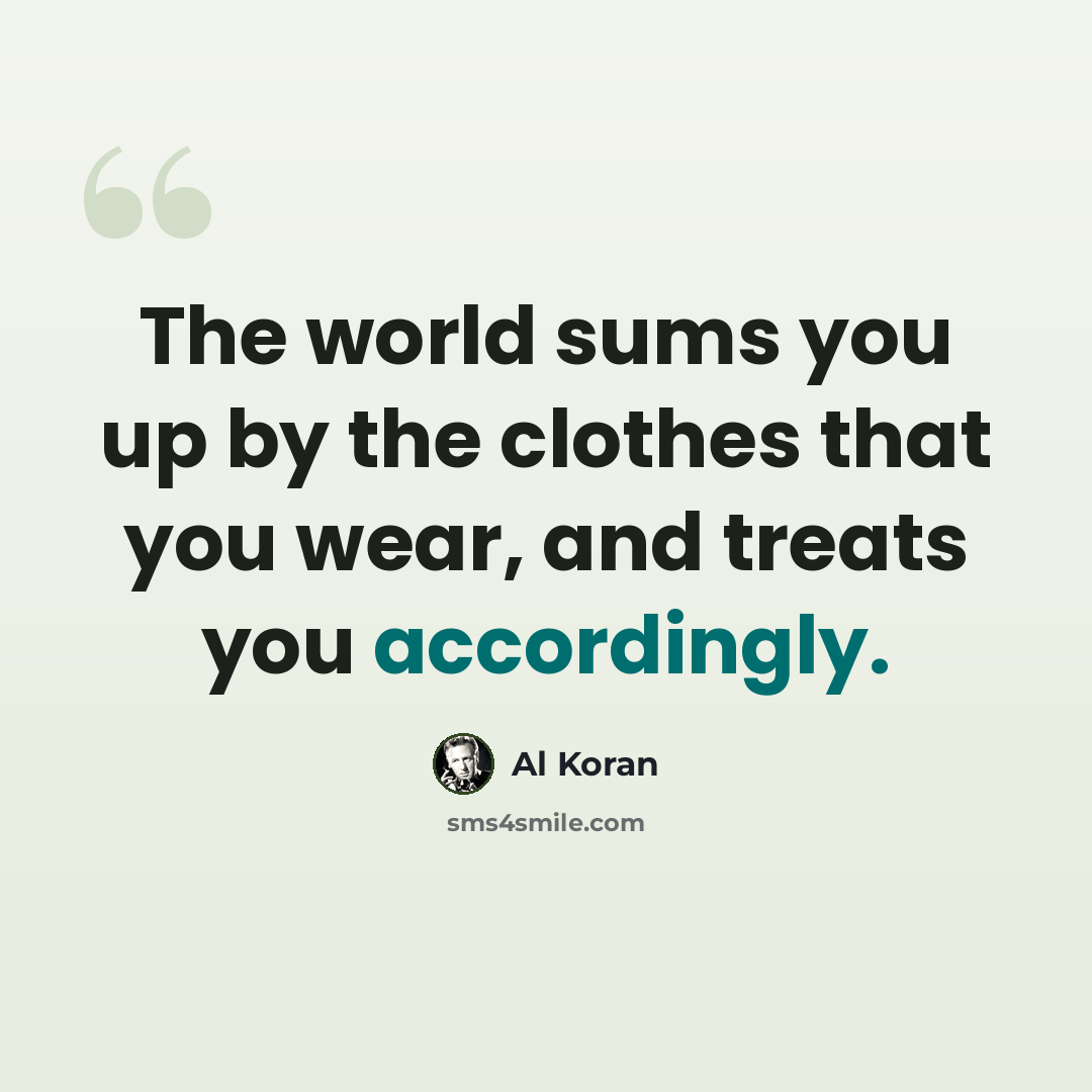 “The world sums you up by the clothes that you wear, and treats you accordingly.” quote by Al Koran