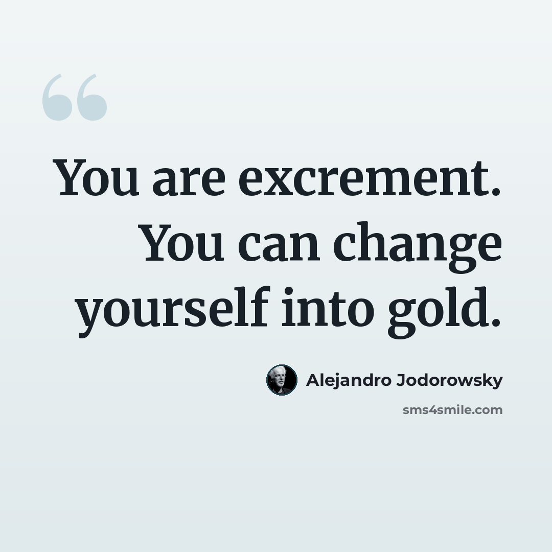 “You are excrement. You can change yourself into gold.” quote by Alejandro Jodorowsky