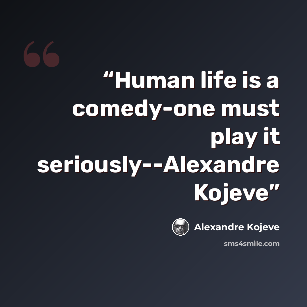 “Human life is a comedy-one must play it seriously--Alexandre Kojeve” quote by Alexandre Kojeve