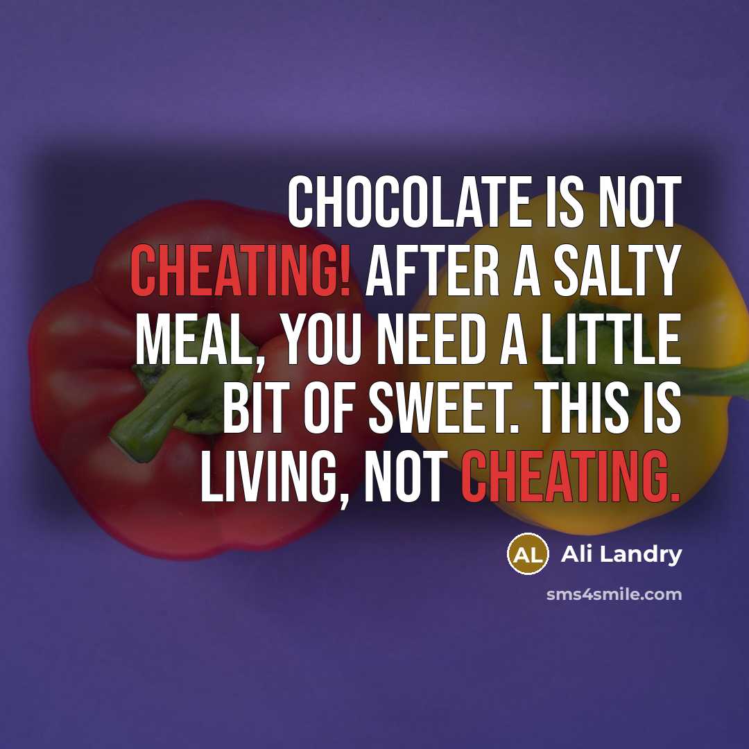 “Chocolate is not cheating! After a salty meal, you need a little bit of sweet. This is living, not cheating.” quote by Ali Landry
