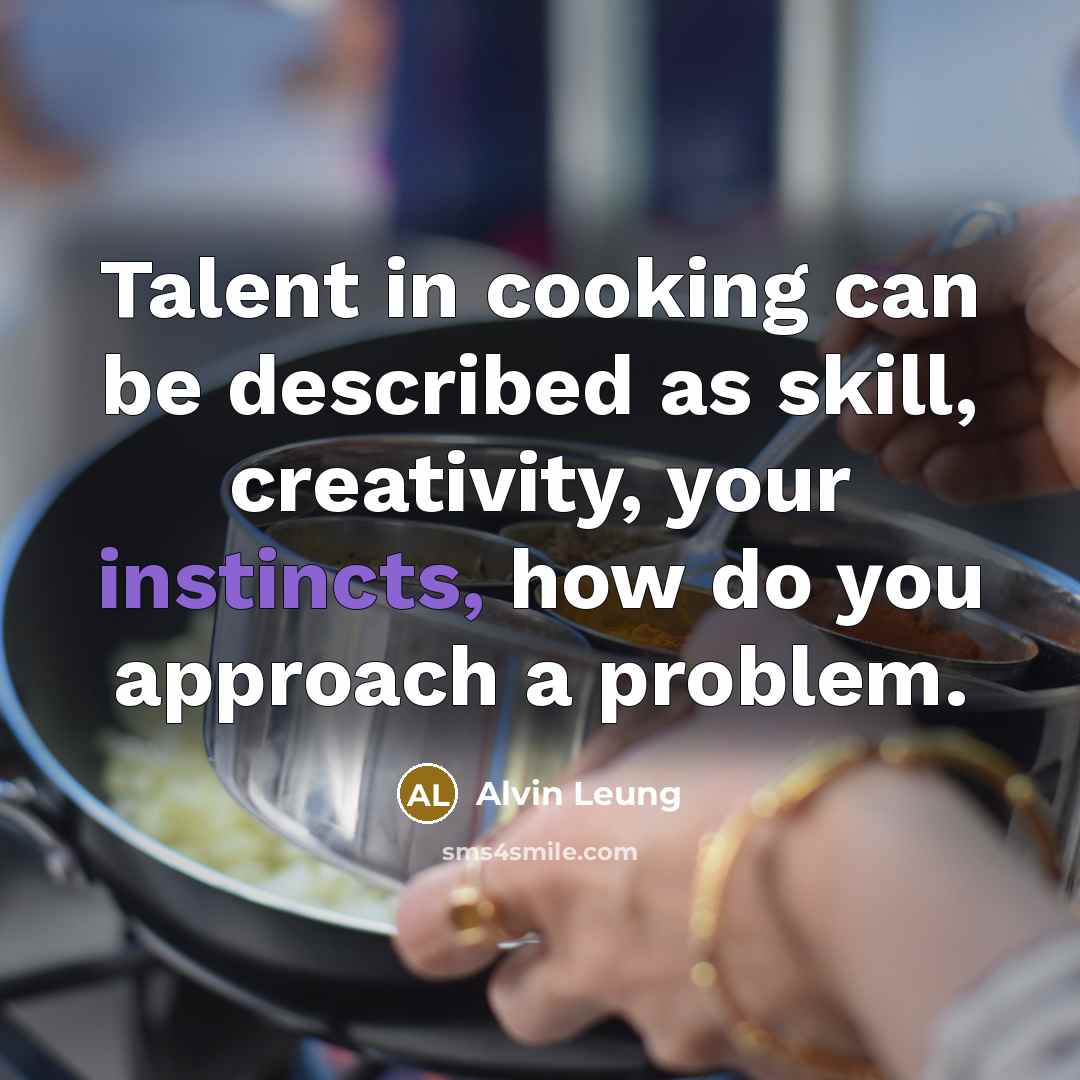 “Talent in cooking can be described as skill, creativity, your instincts, how do you approach a problem.” quote by Alvin Leung