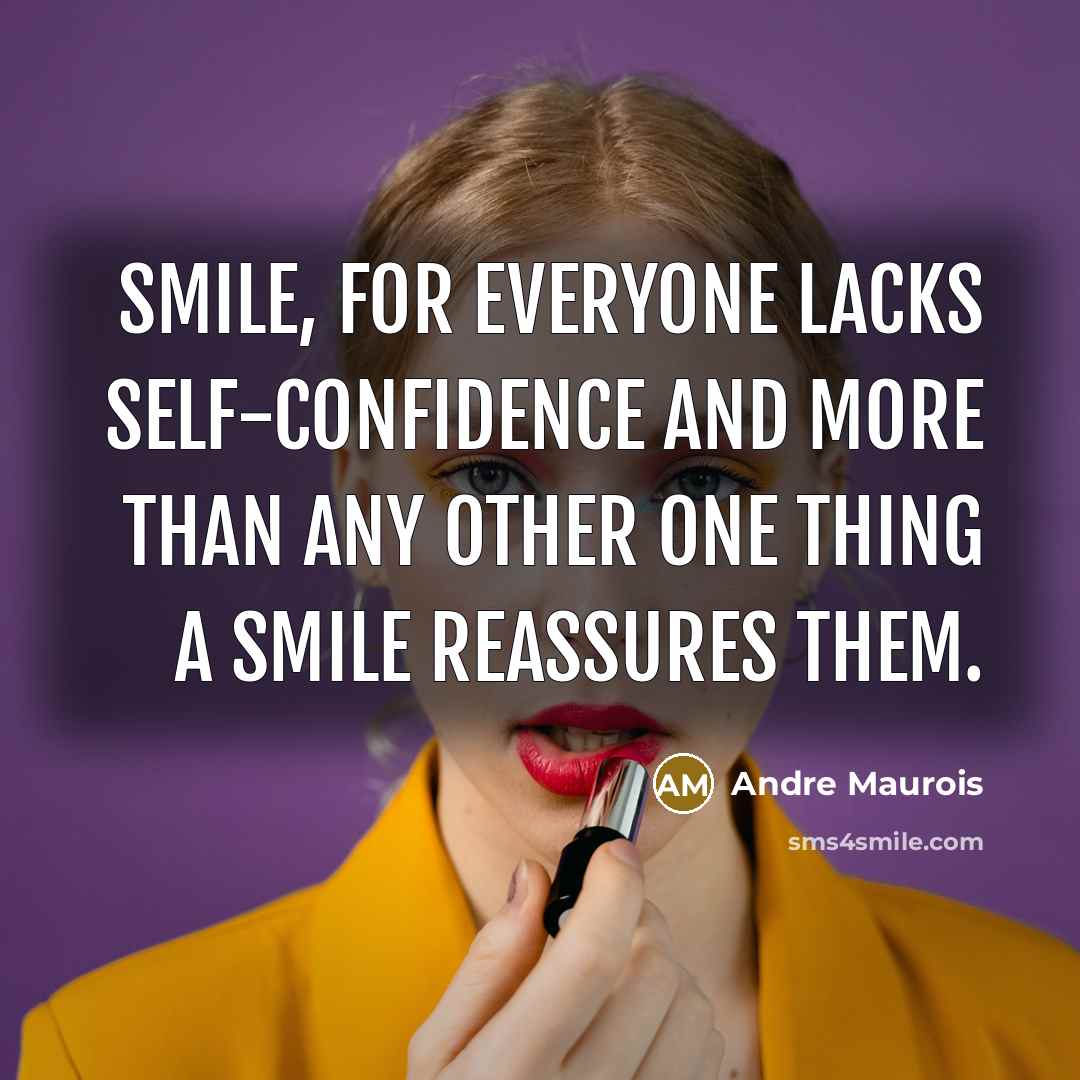 “Smile, for everyone lacks self-confidence and more than any other one thing a smile reassures them.” quote by Andre Maurois