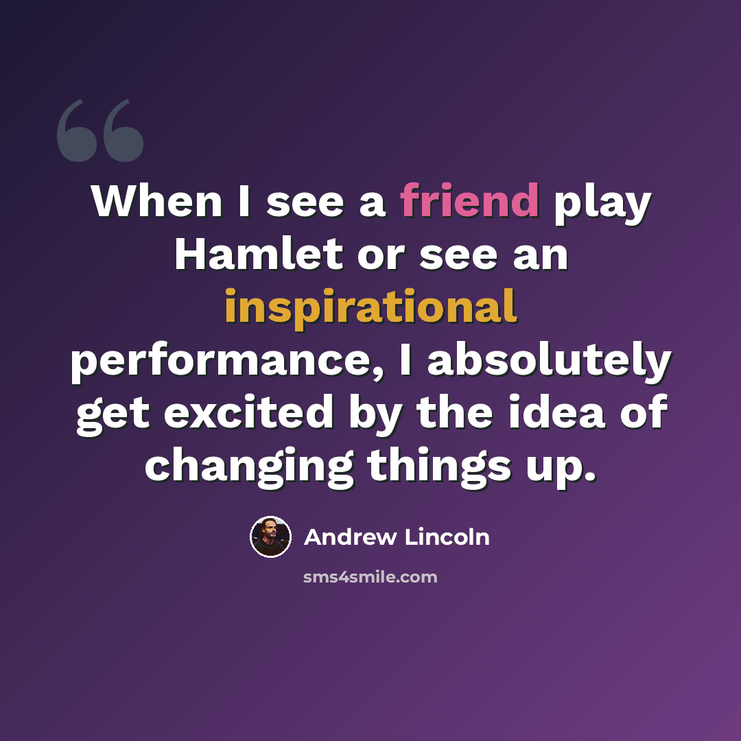 “When I see a friend play Hamlet or see an inspirational performance, I absolutely get excited by the idea of changing things up.” quote by Andrew Lincoln