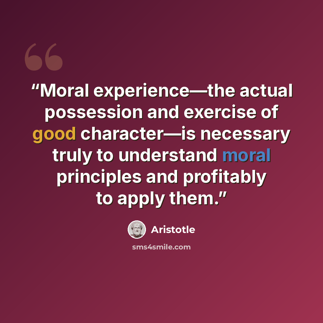 “Moral experience—the actual possession and exercise of good character—is necessary truly to understand moral principles and profitably to apply them.” quote by Aristotle