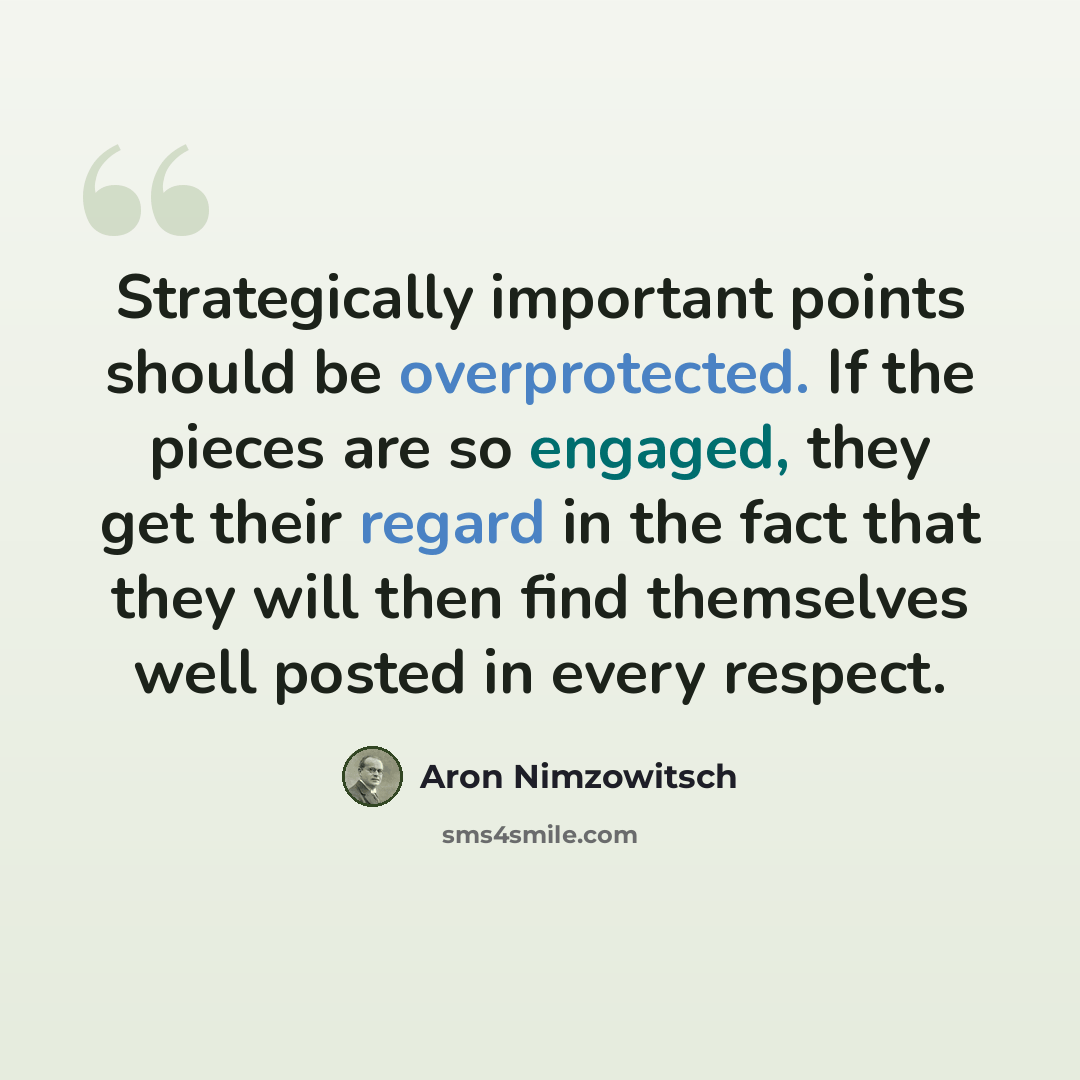 “Strategically important points should be overprotected. If the pieces are so engaged, they get their regard in the fact that they will then find themselves well posted in every respect.” quote by Aron Nimzowitsch