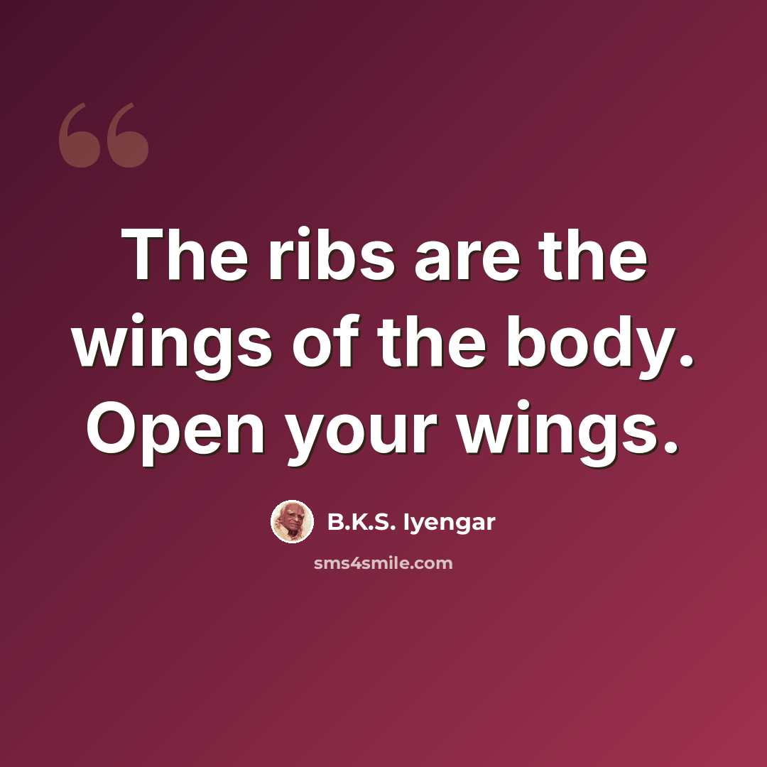 “The ribs are the wings of the body. Open your wings.” quote by B.K.S. Iyengar