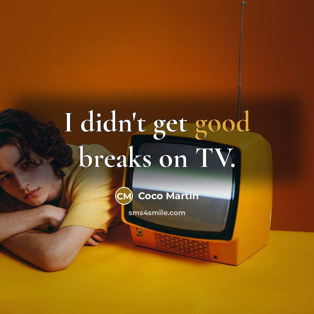 “I didn't get good breaks on TV.” quote by Coco Martin