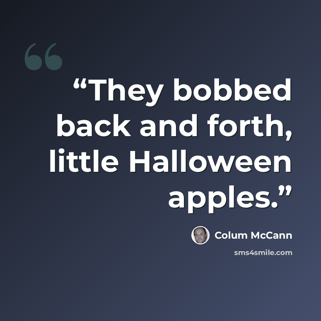 “They bobbed back and forth, little Halloween apples.” quote by Colum McCann
