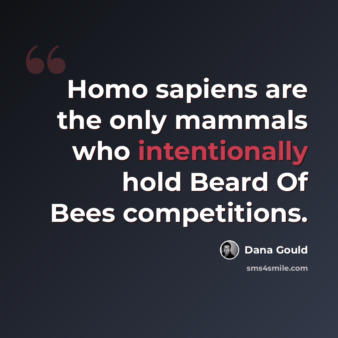 “Homo sapiens are the only mammals who intentionally hold Beard Of Bees competitions.” quote by Dana Gould