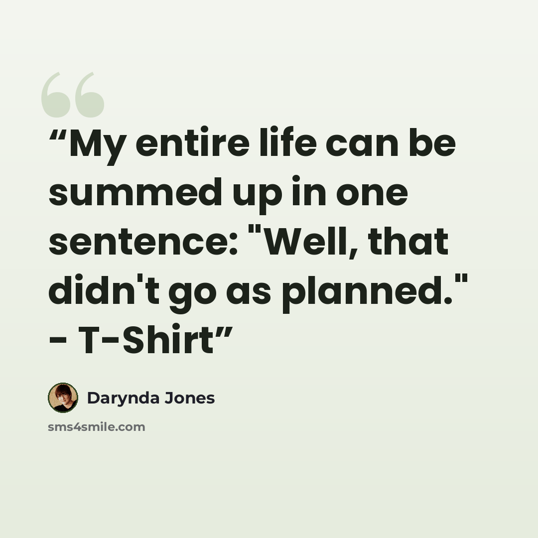 “My entire life can be summed up in one sentence: "Well, that didn't go as planned." - T-Shirt” quote by Darynda Jones