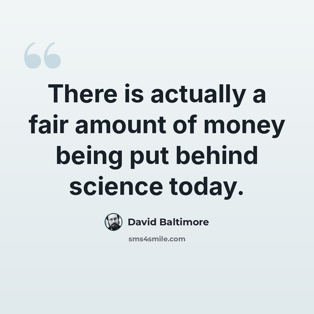 “There is actually a fair amount of money being put behind science today.” quote by David Baltimore