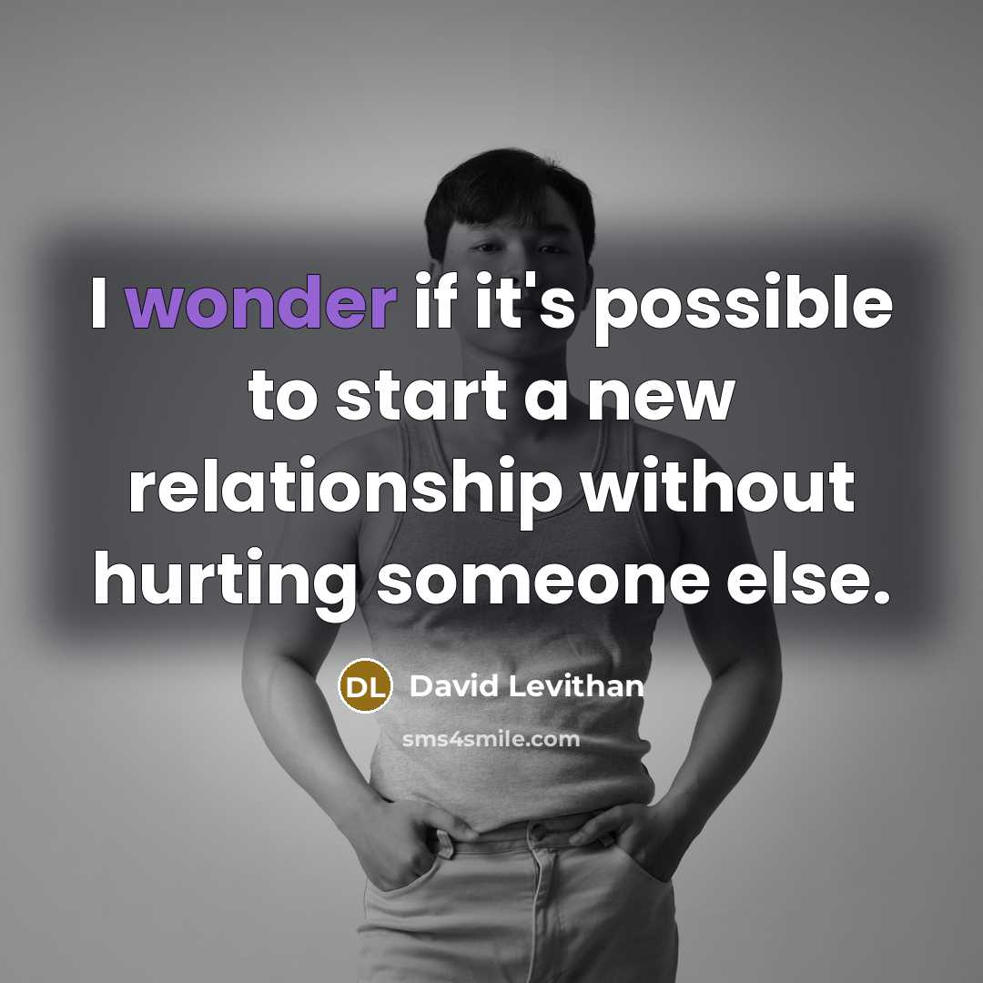 “I wonder if it's possible to start a new relationship without hurting someone else.” quote by David Levithan