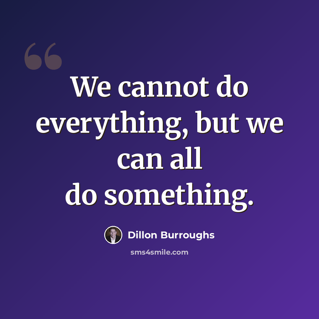 “We cannot do everything, but we can all do something.” quote by Dillon Burroughs