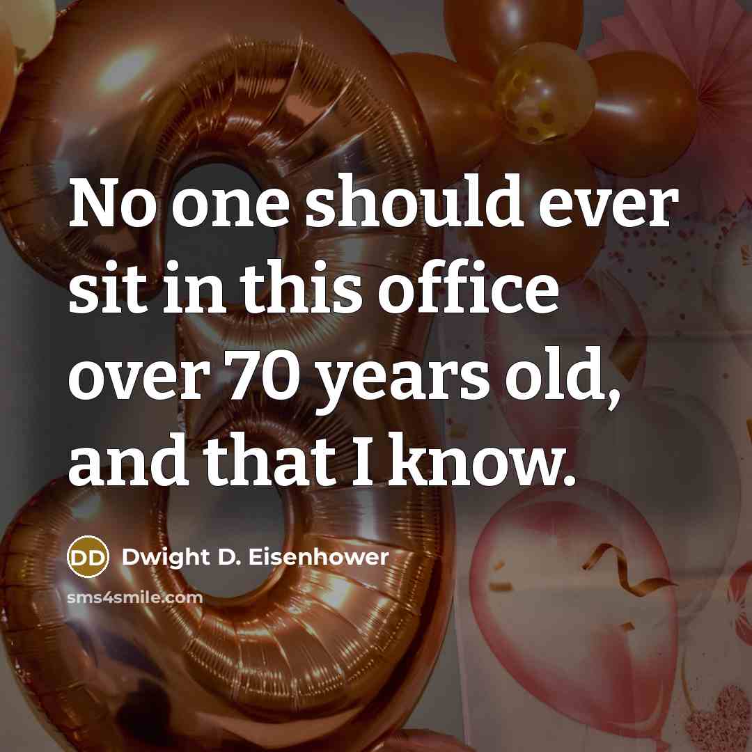 “No one should ever sit in this office over 70 years old, and that I know.” quote by Dwight D. Eisenhower
