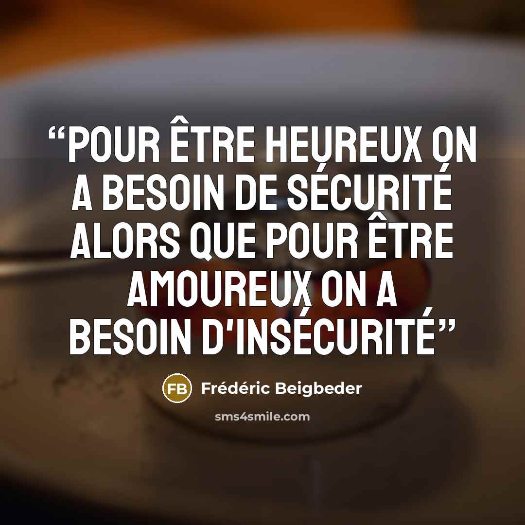 “pour être heureux on a besoin de sécurité alors que pour être amoureux on a besoin d'insécurité” quote by Frédéric Beigbeder