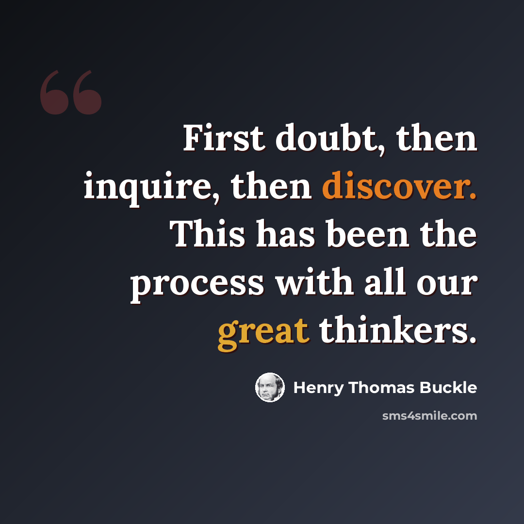 “First doubt, then inquire, then discover. This has been the process with all our great thinkers.” quote by Henry Thomas Buckle