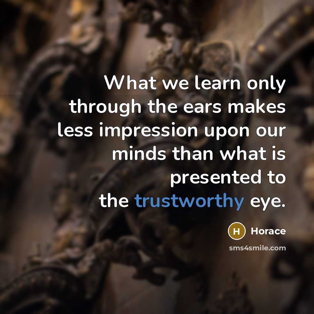 “What we learn only through the ears makes less impression upon our minds than what is presented to the trustworthy eye.” quote by Horace
