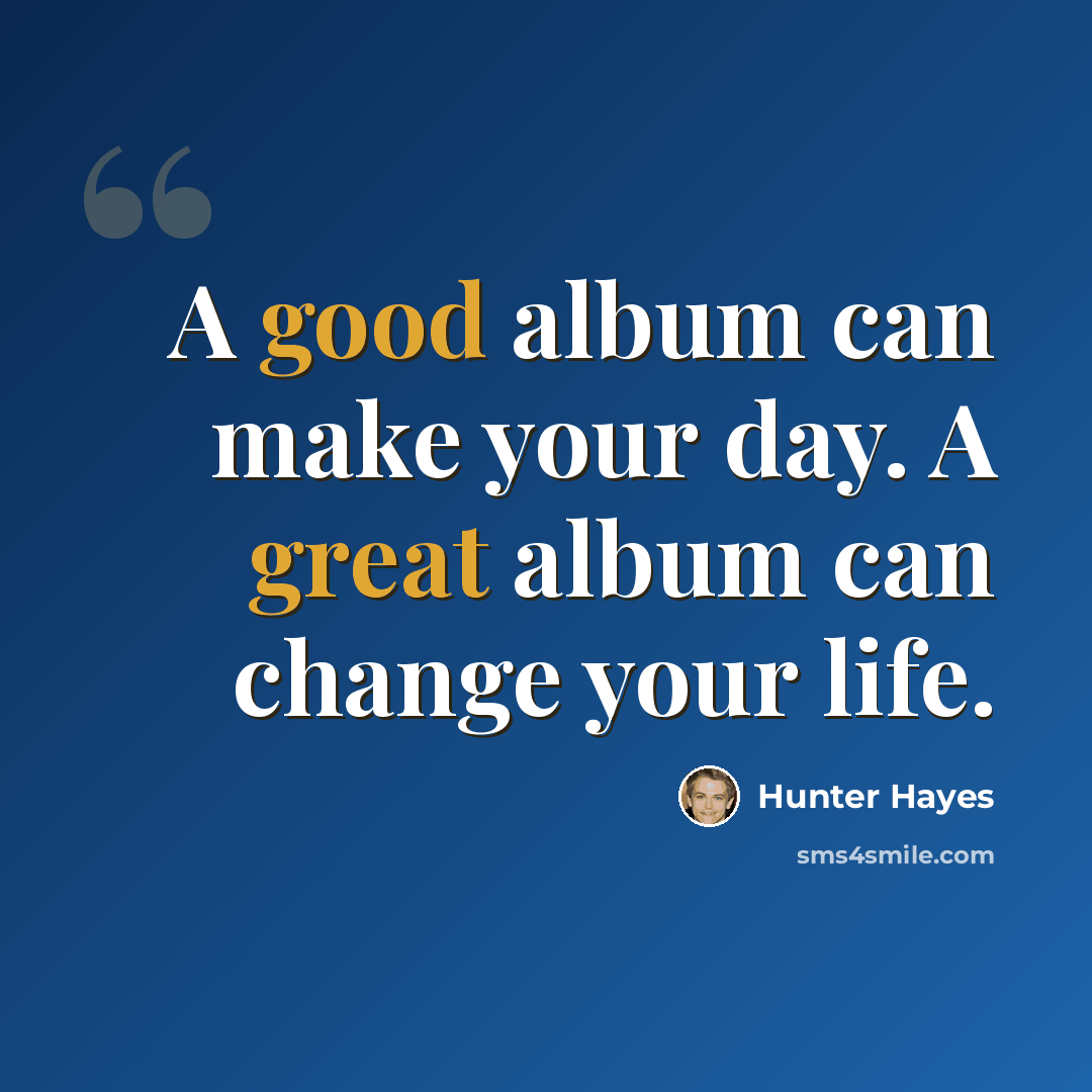 “A good album can make your day. A great album can change your life.” quote by Hunter Hayes