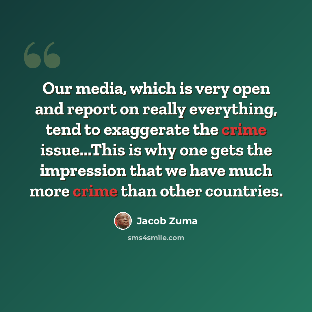 “Our media, which is very open and report on really everything, tend to exaggerate the crime issue...This is why one gets the impression that we have much more crime than other countries.” quote by Jacob Zuma