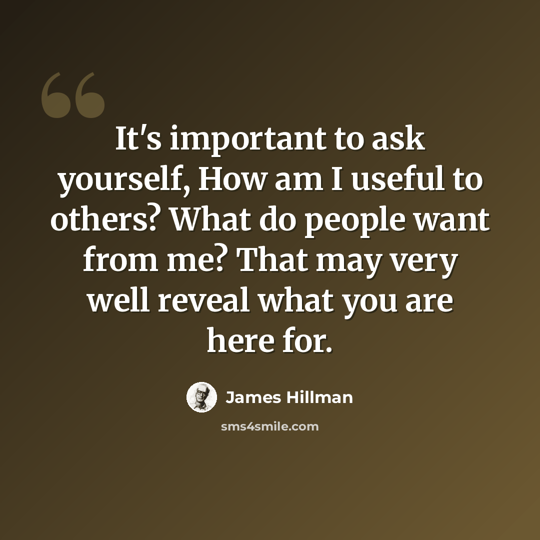 “It's important to ask yourself, How am I useful to others? What do people want from me? That may very well reveal what you are here for.” quote by James Hillman