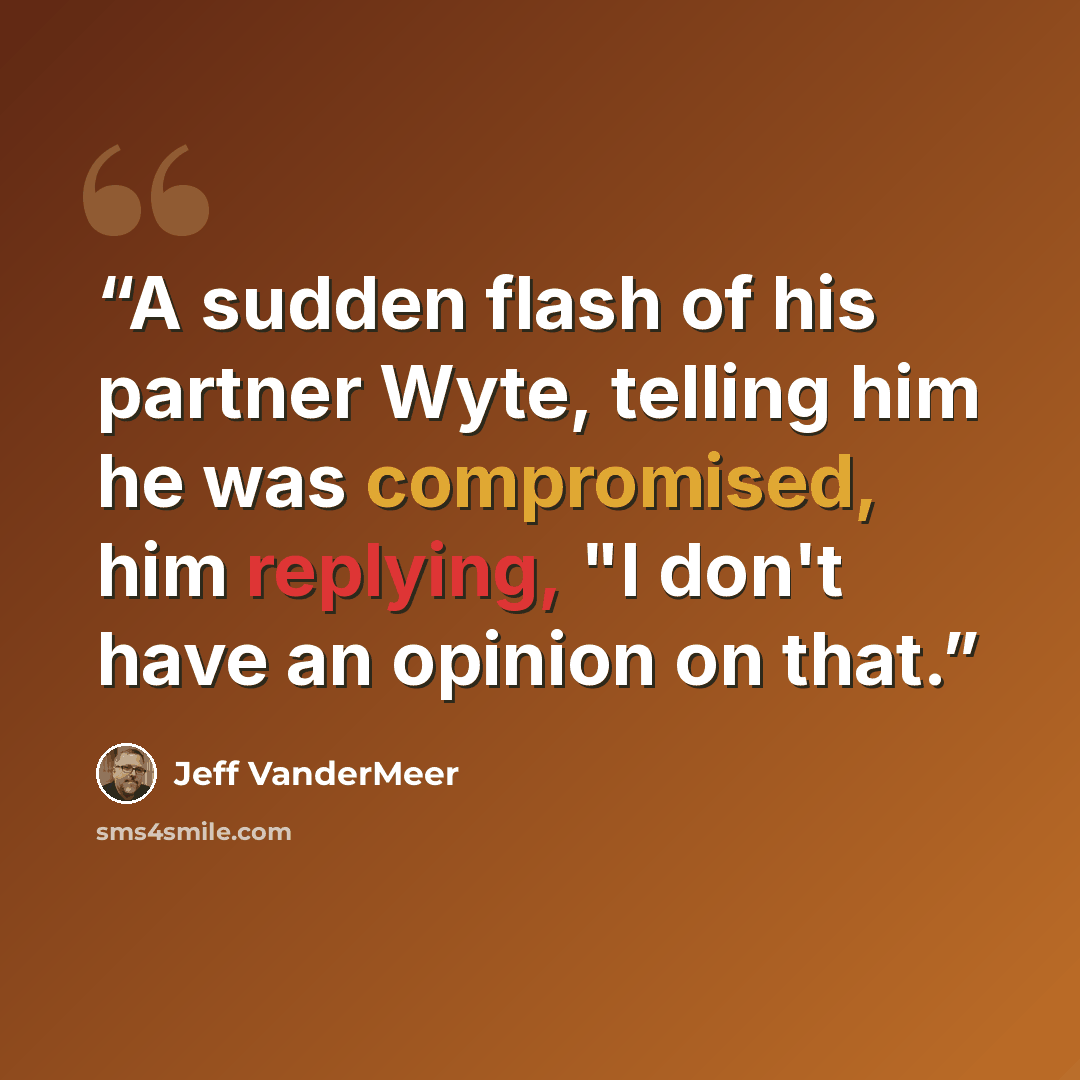 “A sudden flash of his partner Wyte, telling him he was compromised, him replying, "I don't have an opinion on that.” quote by Jeff VanderMeer