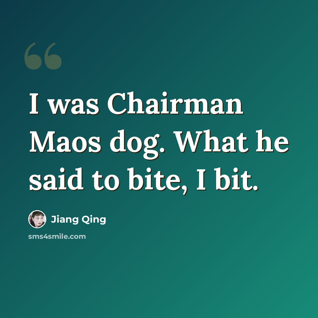 “I was Chairman Maos dog. What he said to bite, I bit.” quote by Jiang Qing