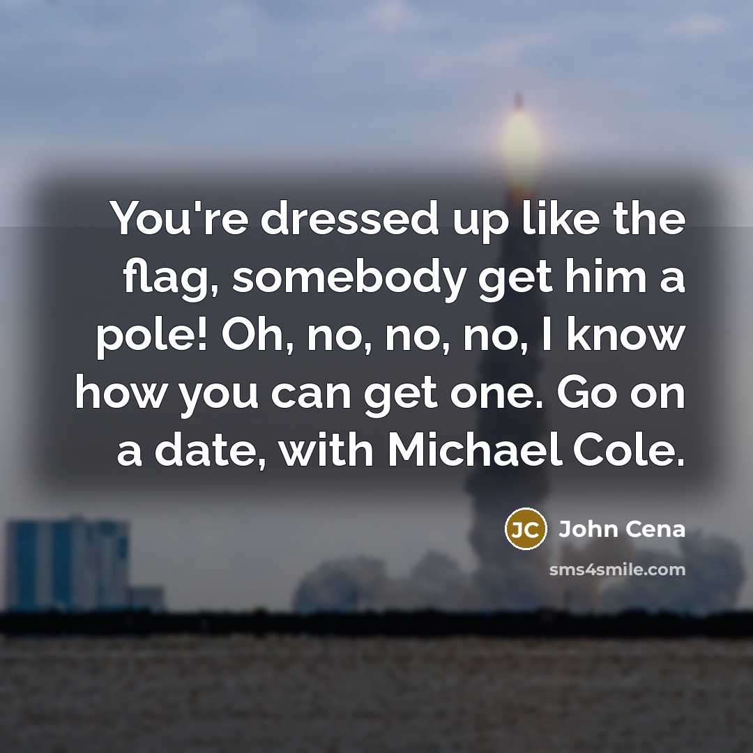 “You're dressed up like the flag, somebody get him a pole! Oh, no, no, no, I know how you can get one. Go on a date, with Michael Cole.” quote by John Cena