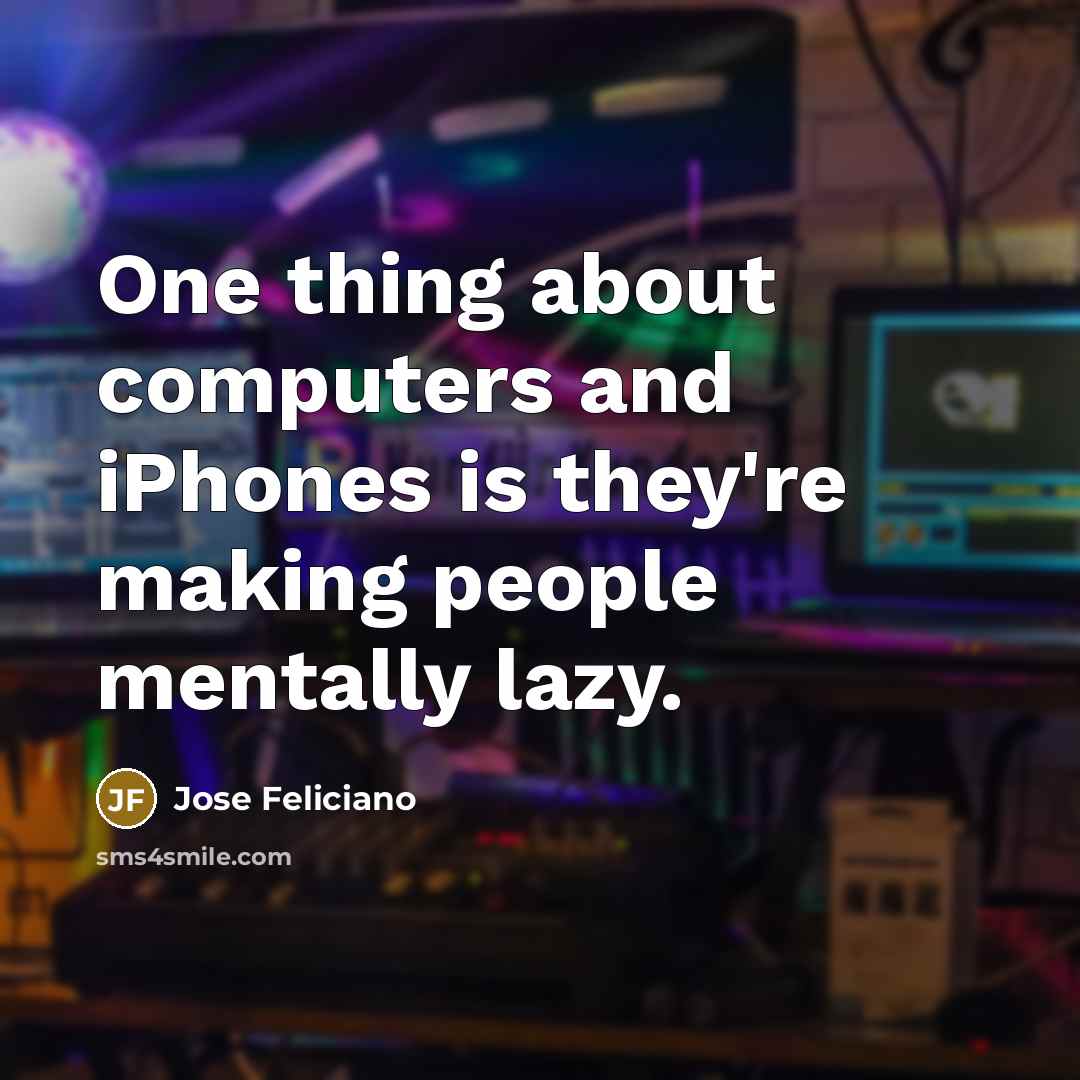 “One thing about computers and iPhones is they're making people mentally lazy.” quote by Jose Feliciano