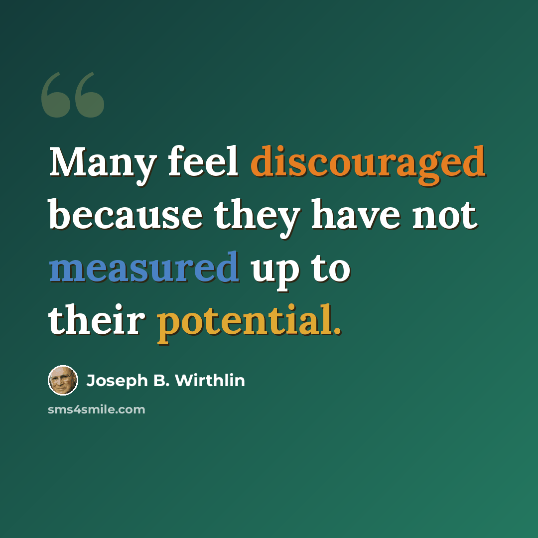 “Many feel discouraged because they have not measured up to their potential.” quote by Joseph B. Wirthlin