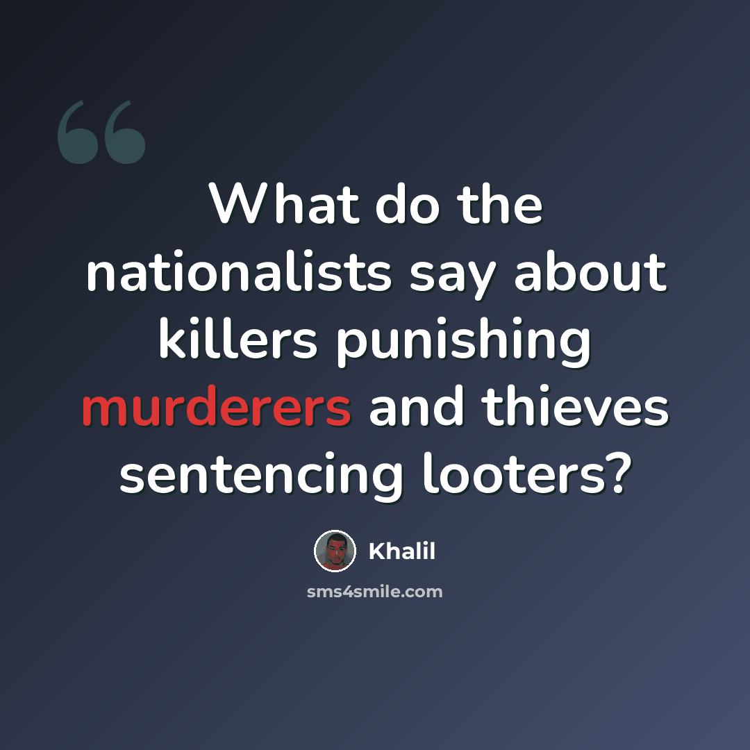 “What do the nationalists say about killers punishing murderers and thieves sentencing looters?” quote by Khalil