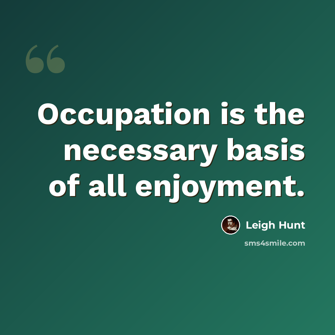 “Occupation is the necessary basis of all enjoyment.” quote by Leigh Hunt