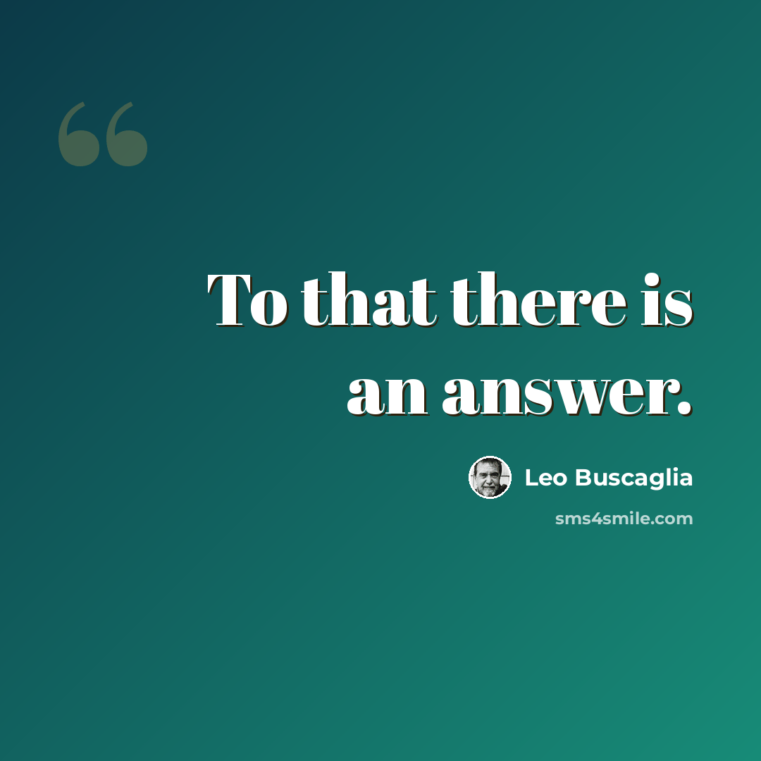 “To that there is an answer.” quote by Leo Buscaglia