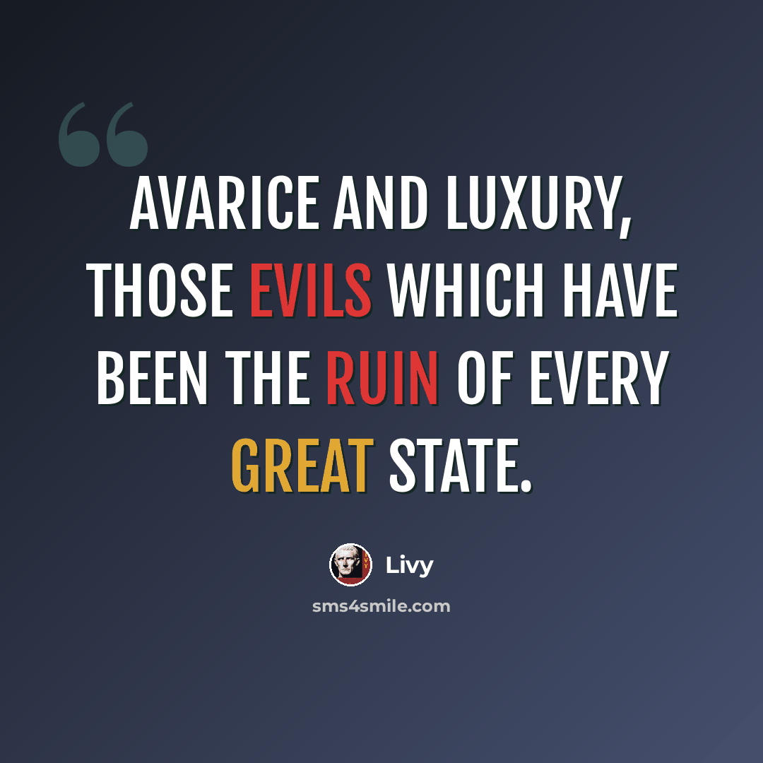 “Avarice and luxury, those evils which have been the ruin of every great state.” quote by Livy