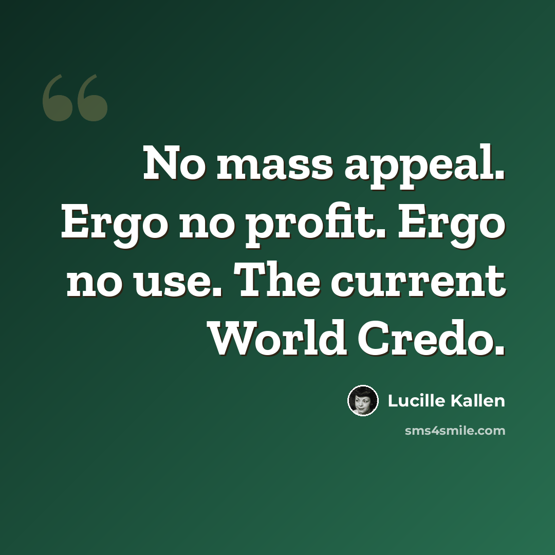 “No mass appeal. Ergo no profit. Ergo no use. The current World Credo.” quote by Lucille Kallen