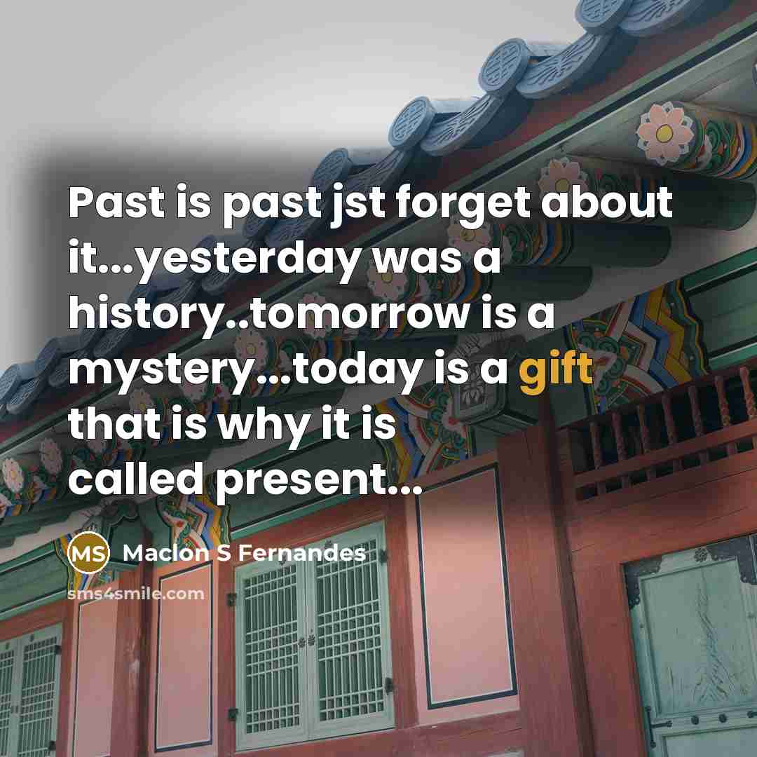 “Past is past jst forget about it...yesterday was a history..tomorrow is a mystery...today is a gift that is why it is called present...” quote by Maclon S Fernandes