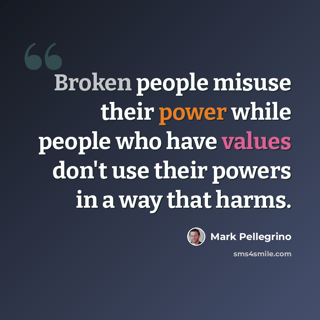 “Broken people misuse their power while people who have values don't use their powers in a way that harms.” quote by Mark Pellegrino