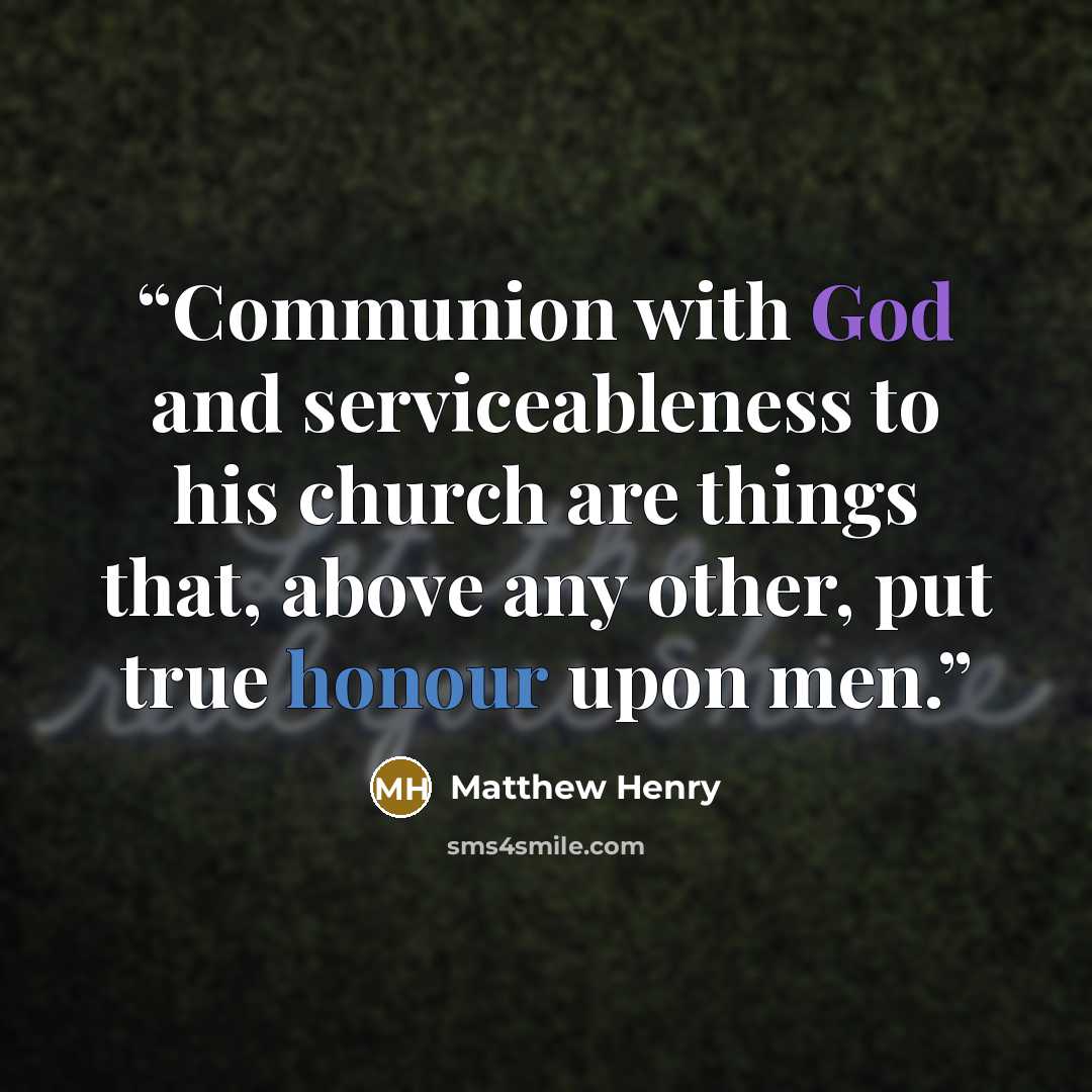 “Communion with God and serviceableness to his church are things that, above any other, put true honour upon men.” quote by Matthew Henry