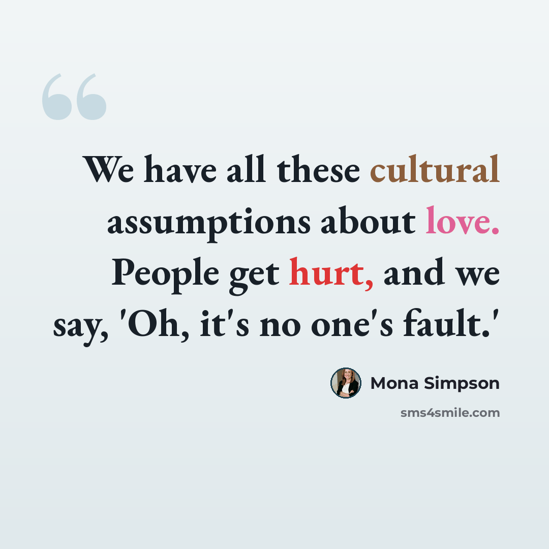 “We have all these cultural assumptions about love. People get hurt, and we say, 'Oh, it's no one's fault.'” quote by Mona Simpson