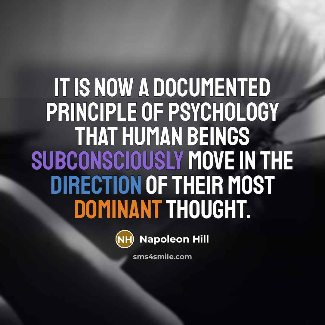 “It is now a documented principle of psychology that human beings subconsciously move in the direction of their most dominant thought.” quote by Napoleon Hill
