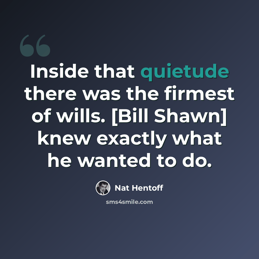 “Inside that quietude there was the firmest of wills. [Bill Shawn] knew exactly what he wanted to do.” quote by Nat Hentoff