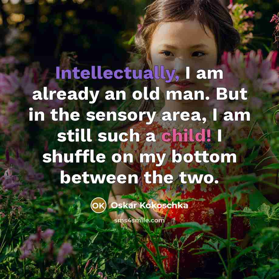 “Intellectually, I am already an old man. But in the sensory area, I am still such a child! I shuffle on my bottom between the two.” quote by Oskar Kokoschka