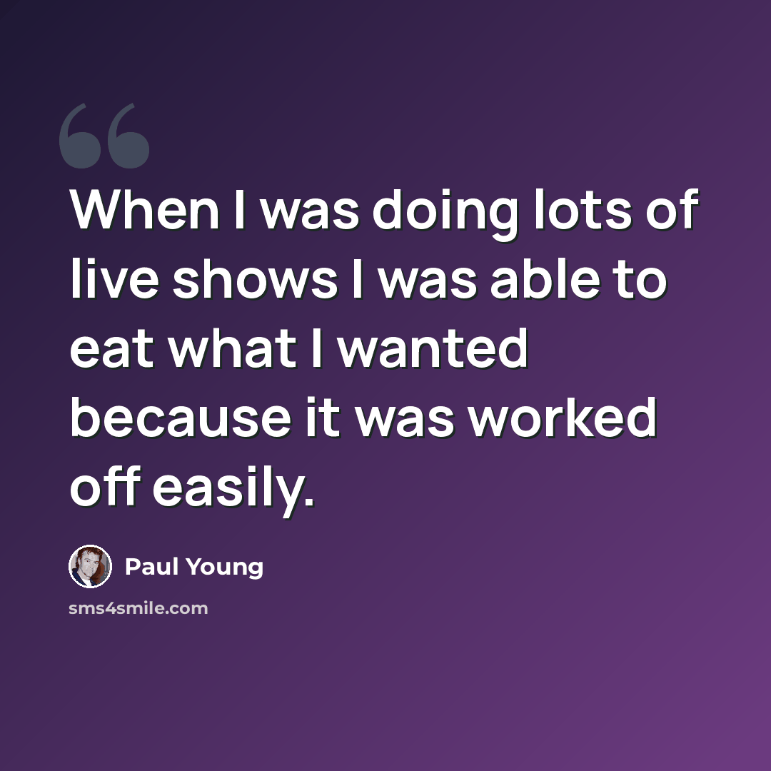 “When I was doing lots of live shows I was able to eat what I wanted because it was worked off easily.” quote by Paul Young
