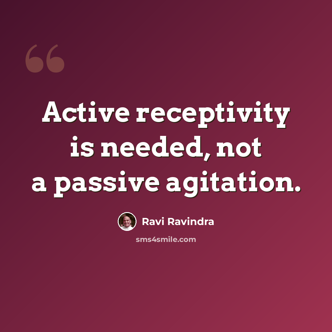 “Active receptivity is needed, not a passive agitation.” quote by Ravi Ravindra