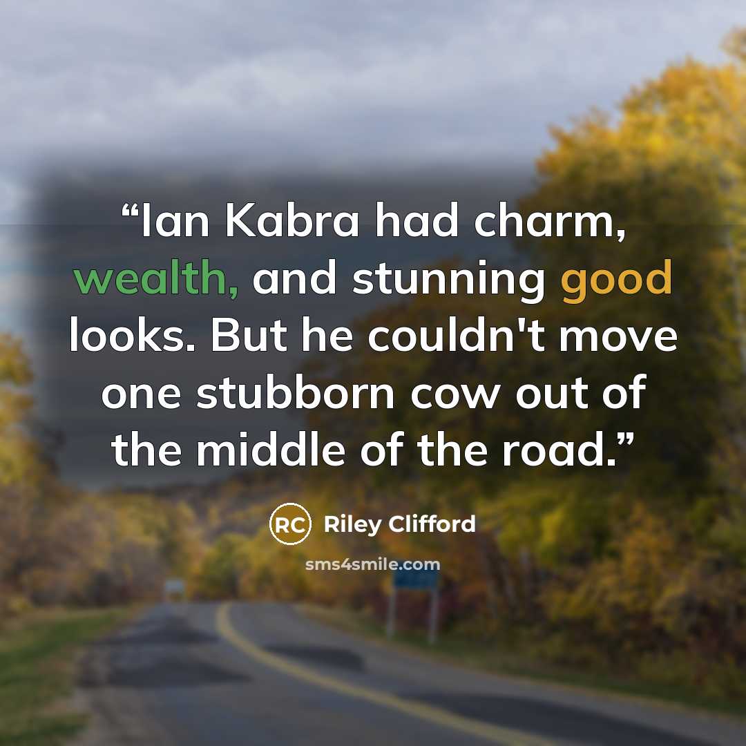 “Ian Kabra had charm, wealth, and stunning good looks. But he couldn't move one stubborn cow out of the middle of the road.” quote by Riley Clifford